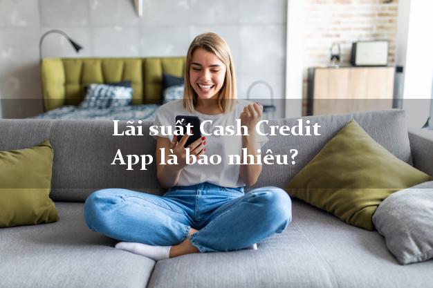 Lãi suất Cash Credit App là bao nhiêu?