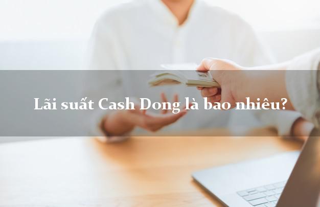 Lãi suất Cash Dong là bao nhiêu?