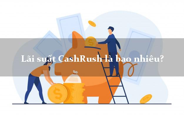 Lãi suất CashRush là bao nhiêu?