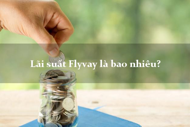 Lãi suất Flyvay là bao nhiêu?