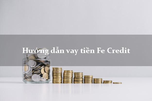 Hướng dẫn vay tiền Fe Credit