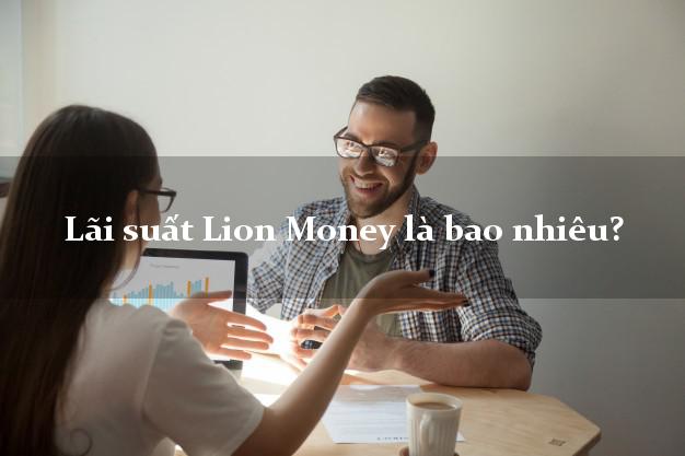Lãi suất Lion Money là bao nhiêu?