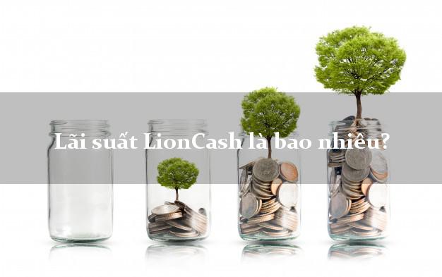 Lãi suất LionCash là bao nhiêu?