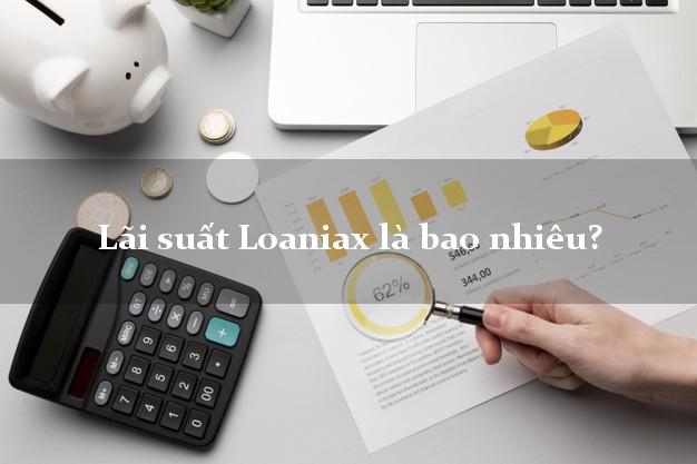 Lãi suất Loaniax là bao nhiêu?