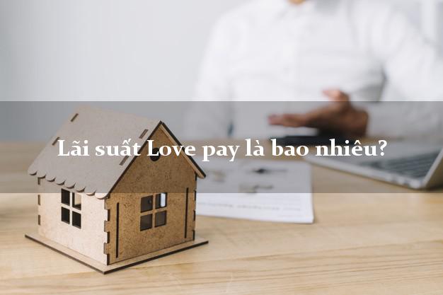 Lãi suất Love pay là bao nhiêu?