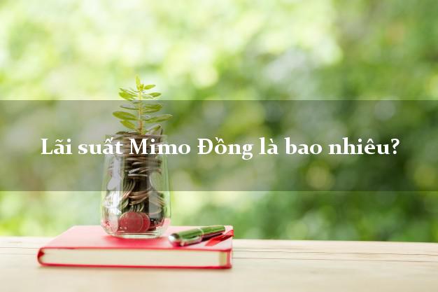 Lãi suất Mimo Đồng là bao nhiêu?