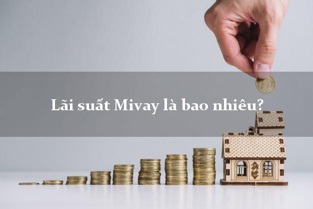 Lãi suất Mivay là bao nhiêu?