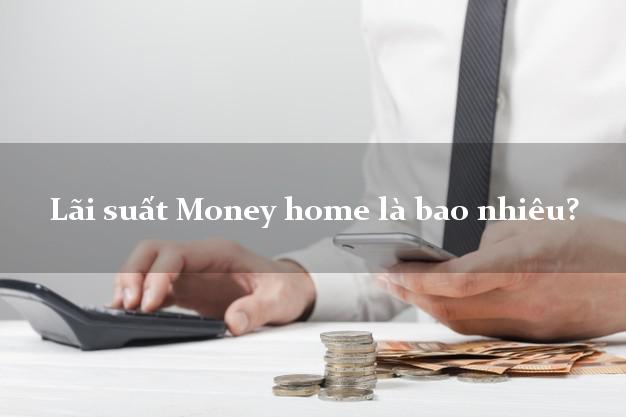 Lãi suất Money home là bao nhiêu?