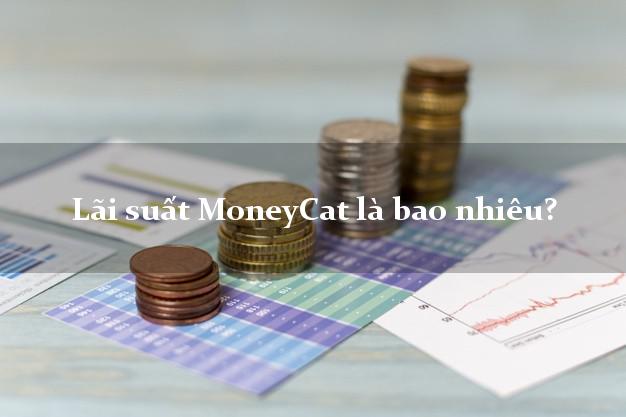 Lãi suất MoneyCat là bao nhiêu?