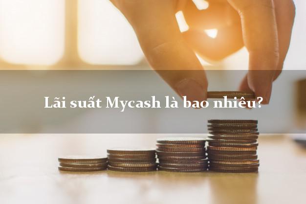 Lãi suất Mycash là bao nhiêu?