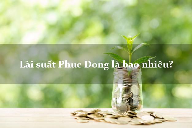 Lãi suất Phuc Dong là bao nhiêu?