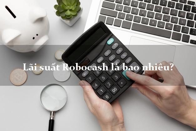 Lãi suất Robocash là bao nhiêu?