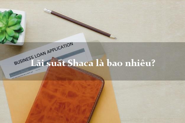 Lãi suất Shaca là bao nhiêu?