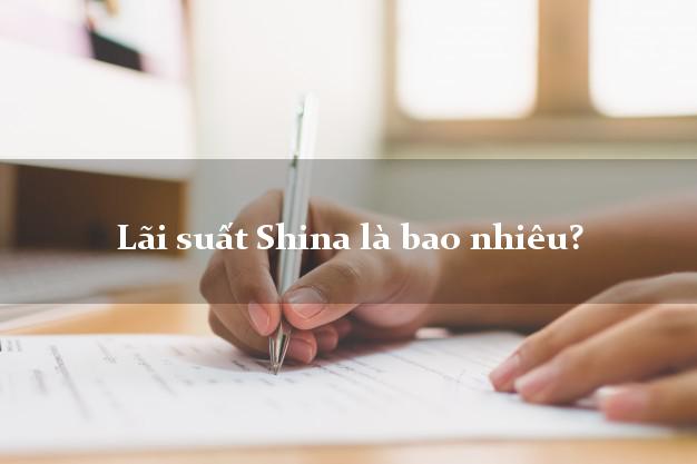 Lãi suất Shina là bao nhiêu?