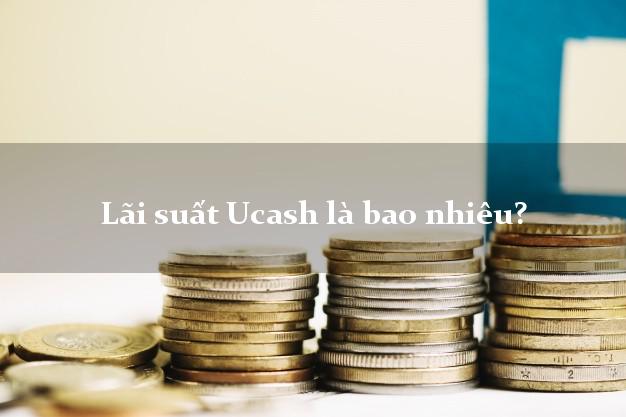 Lãi suất Ucash là bao nhiêu?