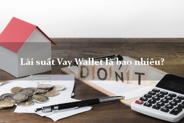 Lãi suất Vay Wallet là bao nhiêu?