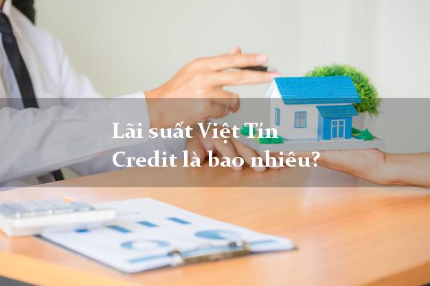 Lãi suất Việt Tín Credit là bao nhiêu?