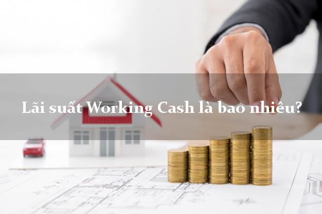 Lãi suất Working Cash là bao nhiêu?