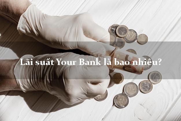 Lãi suất Your Bank là bao nhiêu?