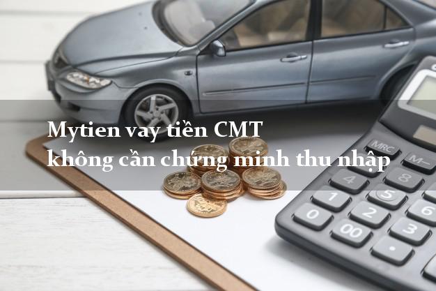 Mytien vay tiền CMT không cần chứng minh thu nhập