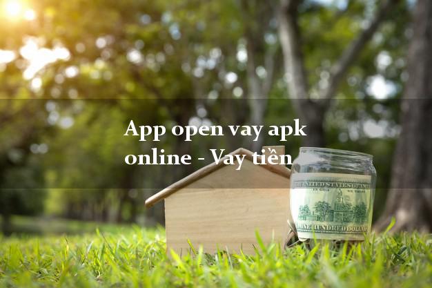 App open vay apk online - Vay tiền lấy liền ngay trong ngày