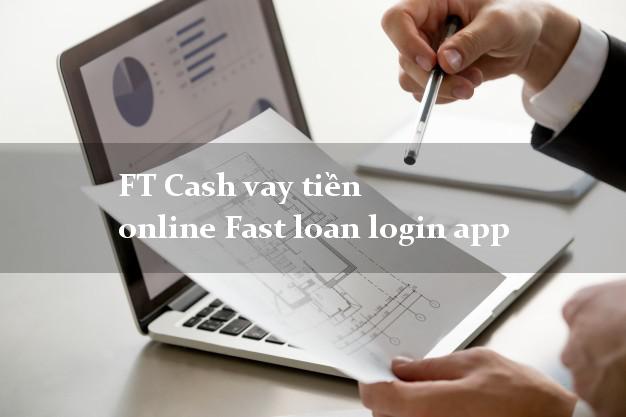 FT Cash vay tiền online Fast loan login app cấp tốc 24 giờ